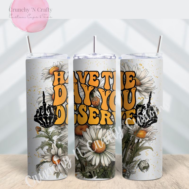 Have the day you deserve tumbler cup